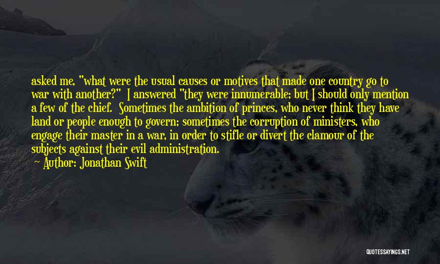 Jonathan Swift Quotes: Asked Me, What Were The Usual Causes Or Motives That Made One Country Go To War With Another? I Answered