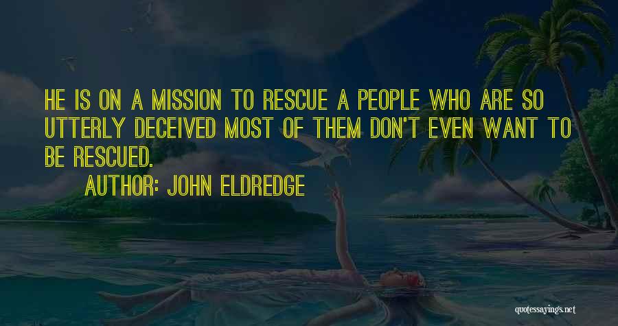 John Eldredge Quotes: He Is On A Mission To Rescue A People Who Are So Utterly Deceived Most Of Them Don't Even Want