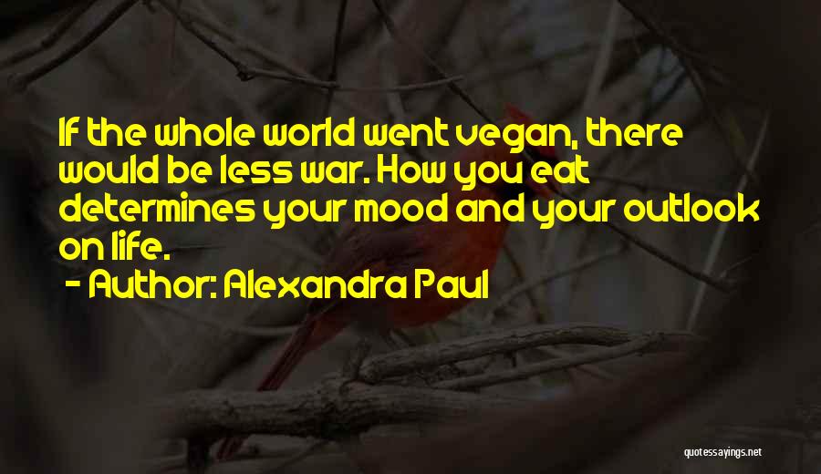 Alexandra Paul Quotes: If The Whole World Went Vegan, There Would Be Less War. How You Eat Determines Your Mood And Your Outlook