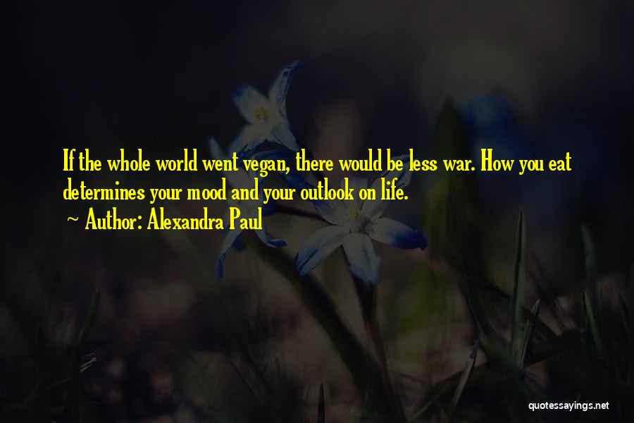 Alexandra Paul Quotes: If The Whole World Went Vegan, There Would Be Less War. How You Eat Determines Your Mood And Your Outlook