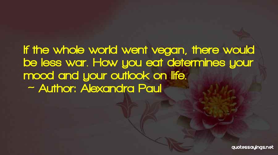 Alexandra Paul Quotes: If The Whole World Went Vegan, There Would Be Less War. How You Eat Determines Your Mood And Your Outlook