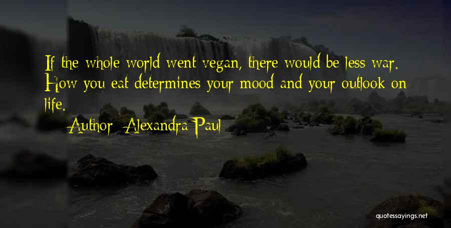 Alexandra Paul Quotes: If The Whole World Went Vegan, There Would Be Less War. How You Eat Determines Your Mood And Your Outlook