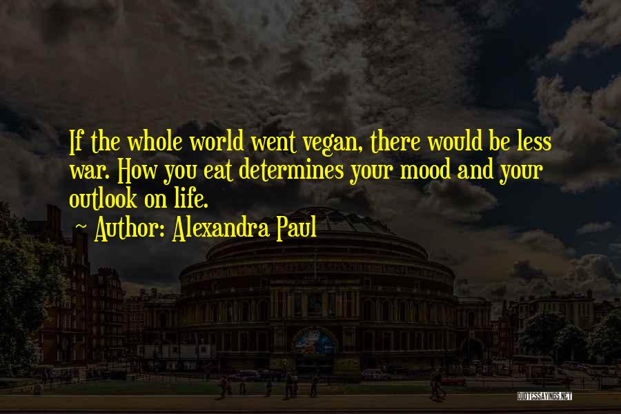 Alexandra Paul Quotes: If The Whole World Went Vegan, There Would Be Less War. How You Eat Determines Your Mood And Your Outlook