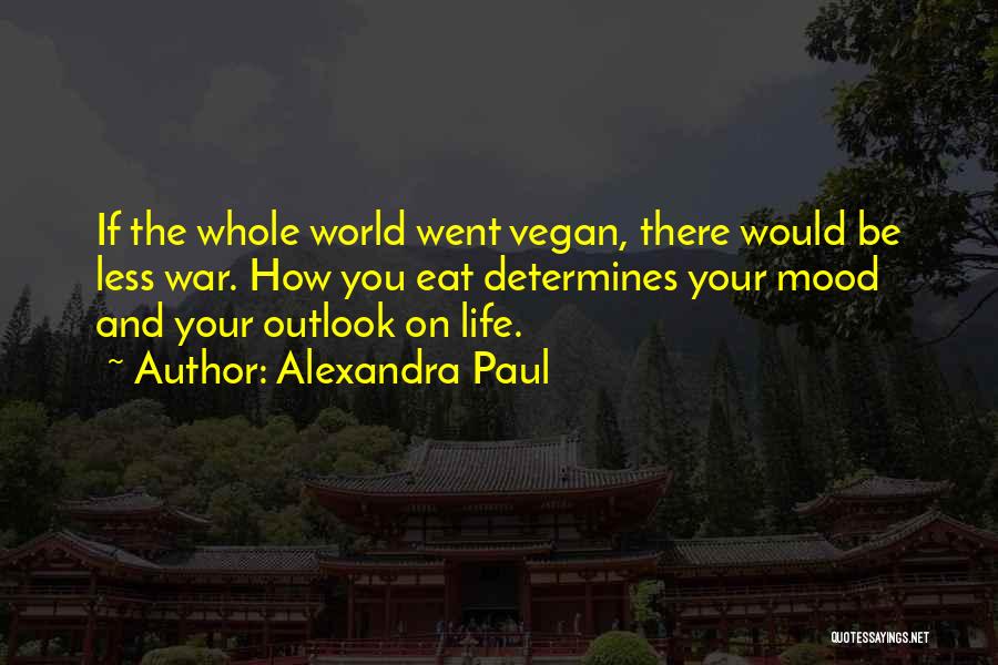 Alexandra Paul Quotes: If The Whole World Went Vegan, There Would Be Less War. How You Eat Determines Your Mood And Your Outlook