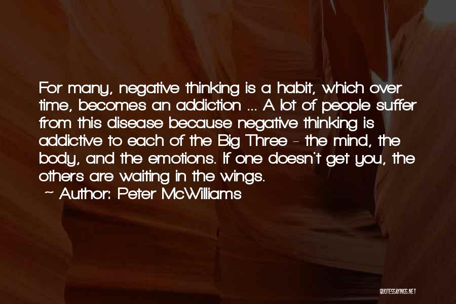 Peter McWilliams Quotes: For Many, Negative Thinking Is A Habit, Which Over Time, Becomes An Addiction ... A Lot Of People Suffer From