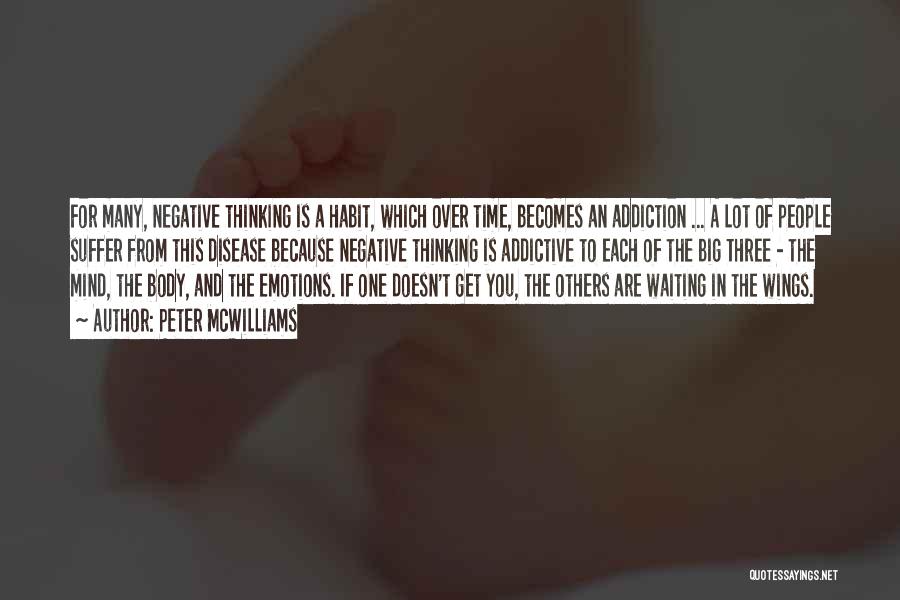 Peter McWilliams Quotes: For Many, Negative Thinking Is A Habit, Which Over Time, Becomes An Addiction ... A Lot Of People Suffer From