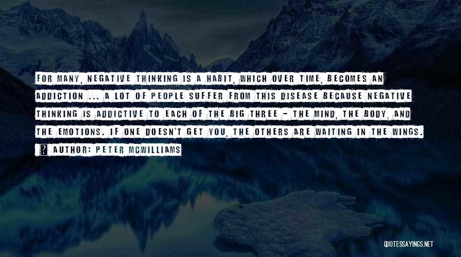 Peter McWilliams Quotes: For Many, Negative Thinking Is A Habit, Which Over Time, Becomes An Addiction ... A Lot Of People Suffer From