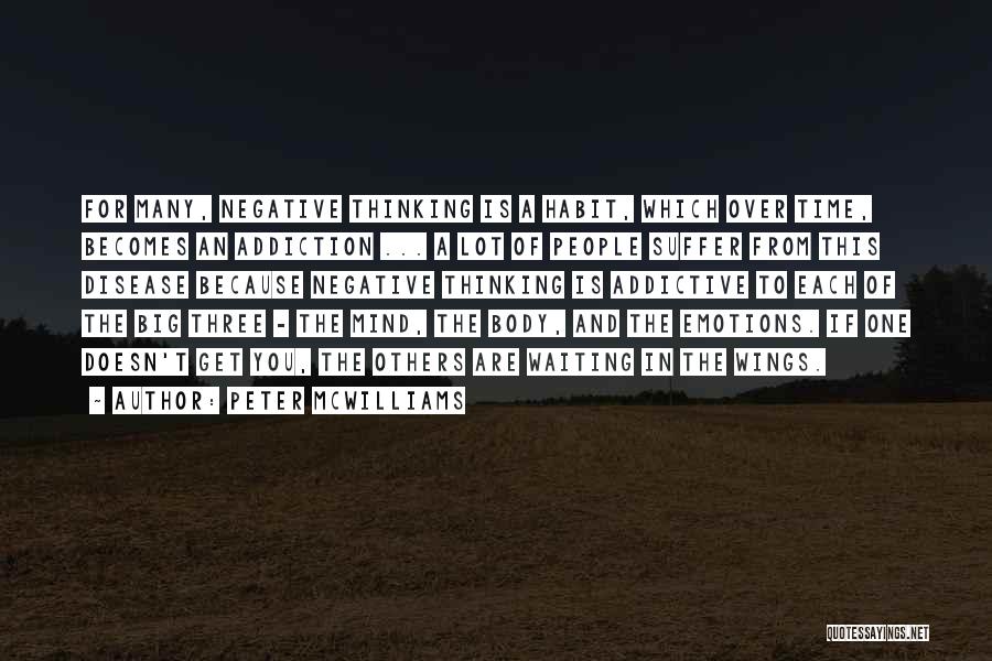 Peter McWilliams Quotes: For Many, Negative Thinking Is A Habit, Which Over Time, Becomes An Addiction ... A Lot Of People Suffer From