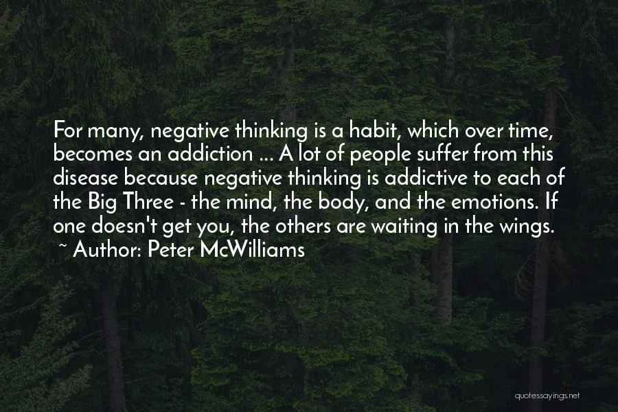 Peter McWilliams Quotes: For Many, Negative Thinking Is A Habit, Which Over Time, Becomes An Addiction ... A Lot Of People Suffer From