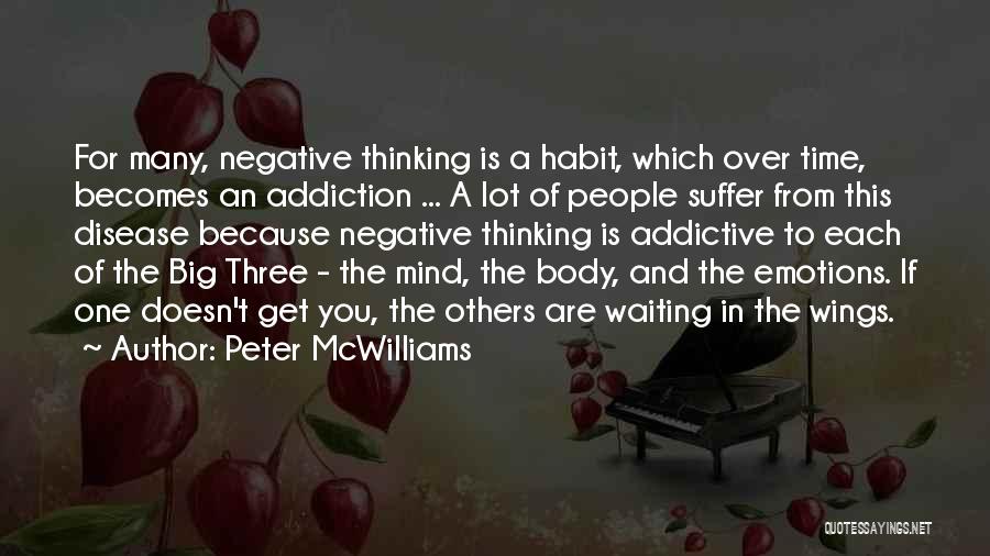 Peter McWilliams Quotes: For Many, Negative Thinking Is A Habit, Which Over Time, Becomes An Addiction ... A Lot Of People Suffer From