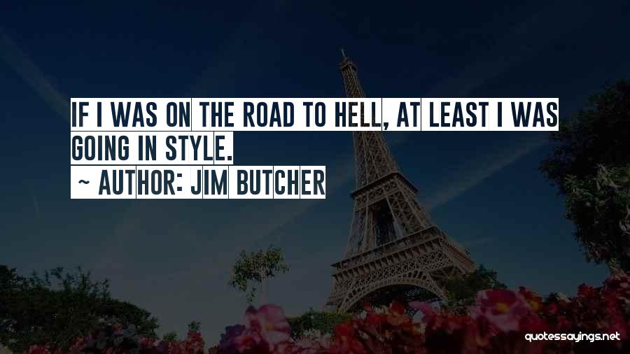 Jim Butcher Quotes: If I Was On The Road To Hell, At Least I Was Going In Style.