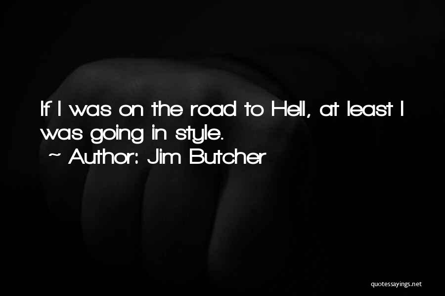 Jim Butcher Quotes: If I Was On The Road To Hell, At Least I Was Going In Style.