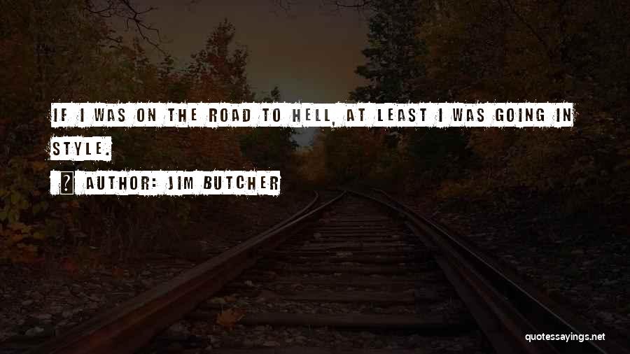 Jim Butcher Quotes: If I Was On The Road To Hell, At Least I Was Going In Style.