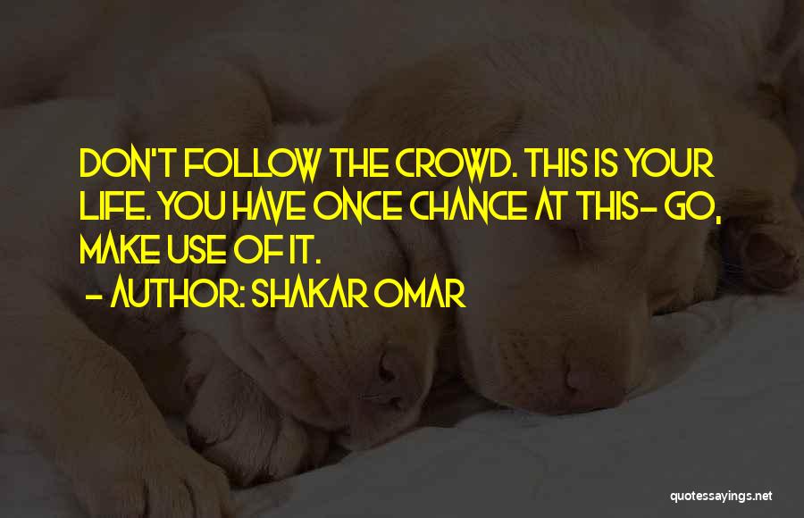 Shakar Omar Quotes: Don't Follow The Crowd. This Is Your Life. You Have Once Chance At This- Go, Make Use Of It.