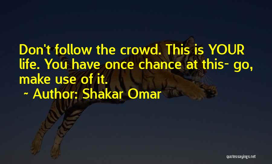 Shakar Omar Quotes: Don't Follow The Crowd. This Is Your Life. You Have Once Chance At This- Go, Make Use Of It.