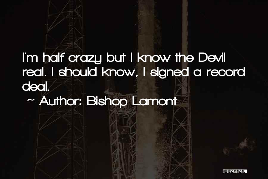 Bishop Lamont Quotes: I'm Half Crazy But I Know The Devil Real. I Should Know, I Signed A Record Deal.