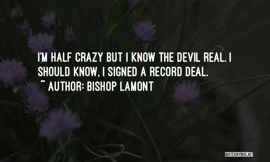 Bishop Lamont Quotes: I'm Half Crazy But I Know The Devil Real. I Should Know, I Signed A Record Deal.