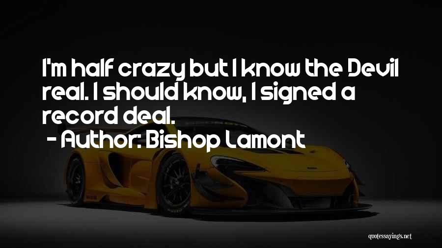 Bishop Lamont Quotes: I'm Half Crazy But I Know The Devil Real. I Should Know, I Signed A Record Deal.