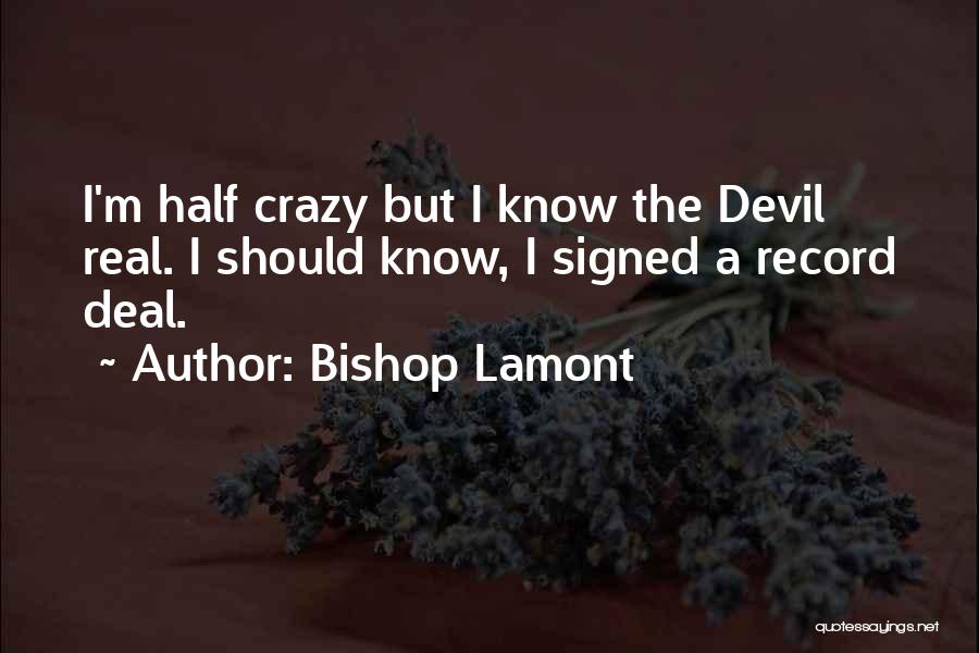 Bishop Lamont Quotes: I'm Half Crazy But I Know The Devil Real. I Should Know, I Signed A Record Deal.