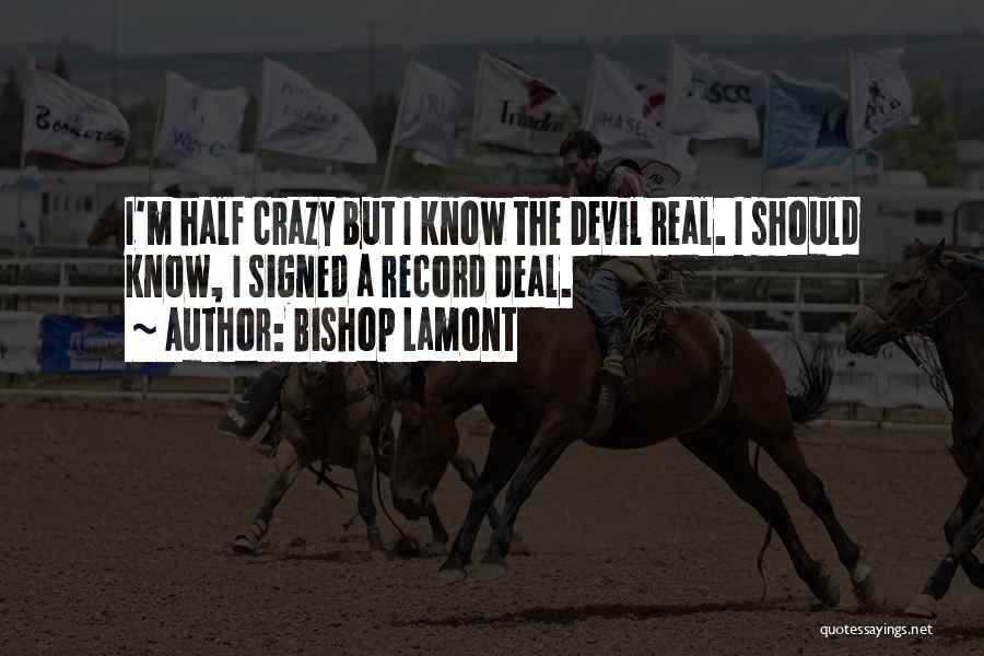 Bishop Lamont Quotes: I'm Half Crazy But I Know The Devil Real. I Should Know, I Signed A Record Deal.