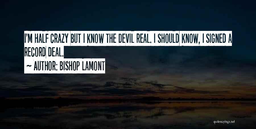 Bishop Lamont Quotes: I'm Half Crazy But I Know The Devil Real. I Should Know, I Signed A Record Deal.