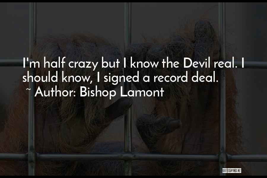 Bishop Lamont Quotes: I'm Half Crazy But I Know The Devil Real. I Should Know, I Signed A Record Deal.