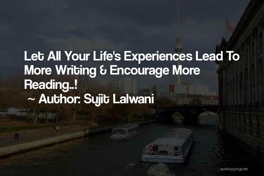 Sujit Lalwani Quotes: Let All Your Life's Experiences Lead To More Writing & Encourage More Reading..!