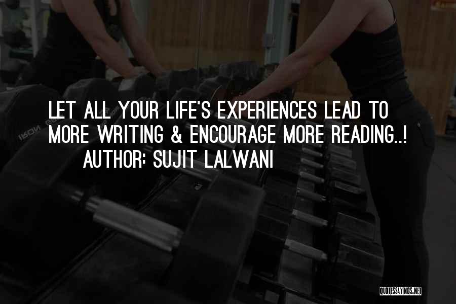 Sujit Lalwani Quotes: Let All Your Life's Experiences Lead To More Writing & Encourage More Reading..!