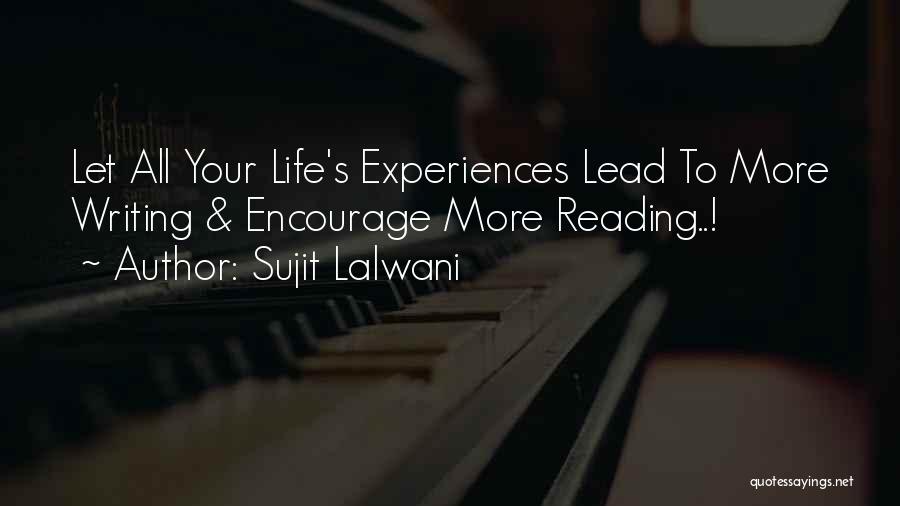 Sujit Lalwani Quotes: Let All Your Life's Experiences Lead To More Writing & Encourage More Reading..!