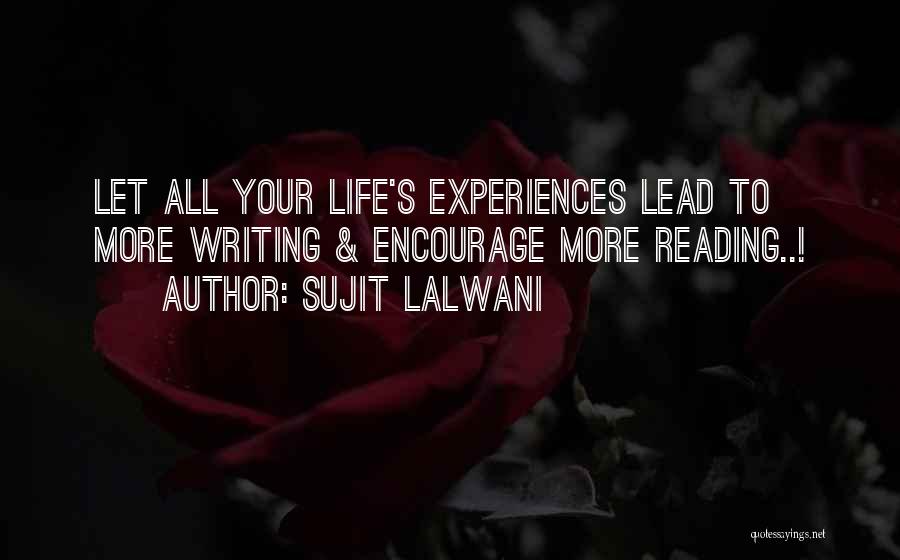 Sujit Lalwani Quotes: Let All Your Life's Experiences Lead To More Writing & Encourage More Reading..!