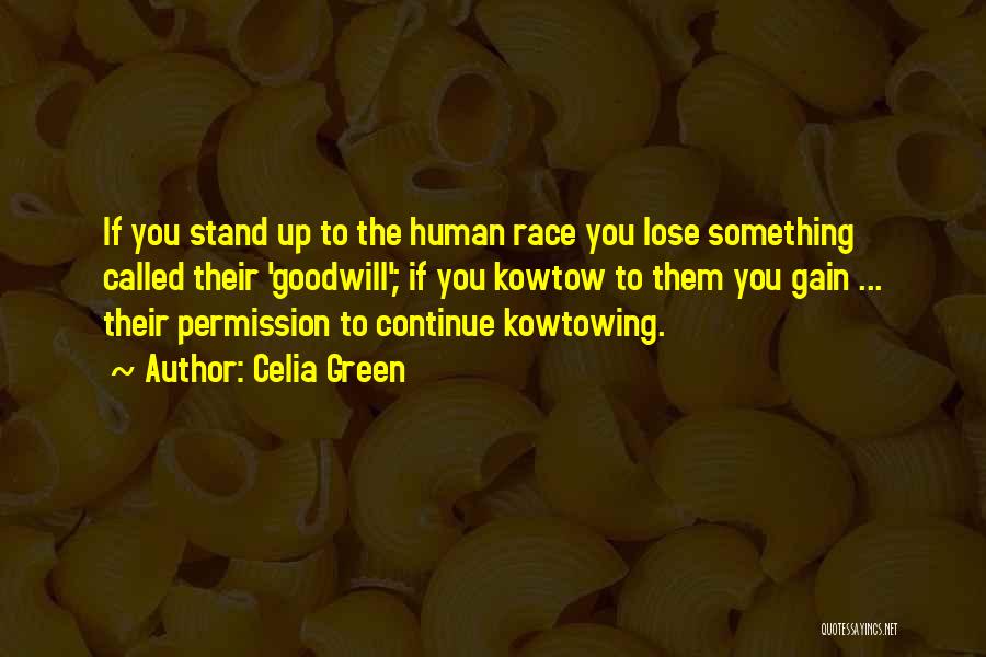 Celia Green Quotes: If You Stand Up To The Human Race You Lose Something Called Their 'goodwill'; If You Kowtow To Them You
