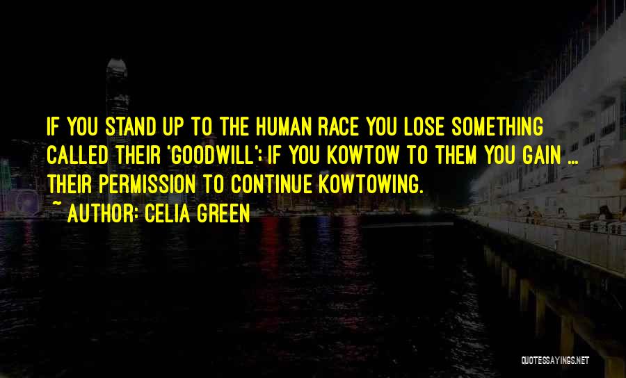 Celia Green Quotes: If You Stand Up To The Human Race You Lose Something Called Their 'goodwill'; If You Kowtow To Them You
