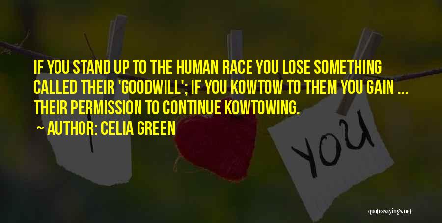 Celia Green Quotes: If You Stand Up To The Human Race You Lose Something Called Their 'goodwill'; If You Kowtow To Them You