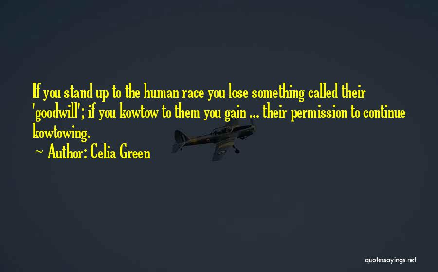 Celia Green Quotes: If You Stand Up To The Human Race You Lose Something Called Their 'goodwill'; If You Kowtow To Them You