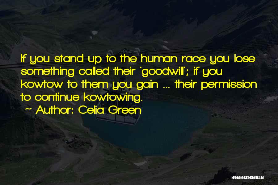 Celia Green Quotes: If You Stand Up To The Human Race You Lose Something Called Their 'goodwill'; If You Kowtow To Them You