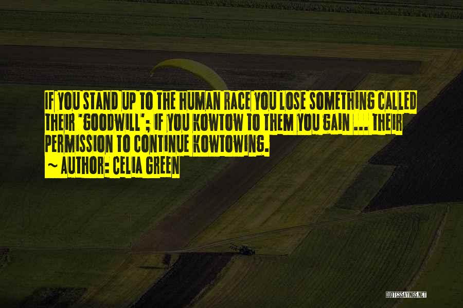 Celia Green Quotes: If You Stand Up To The Human Race You Lose Something Called Their 'goodwill'; If You Kowtow To Them You