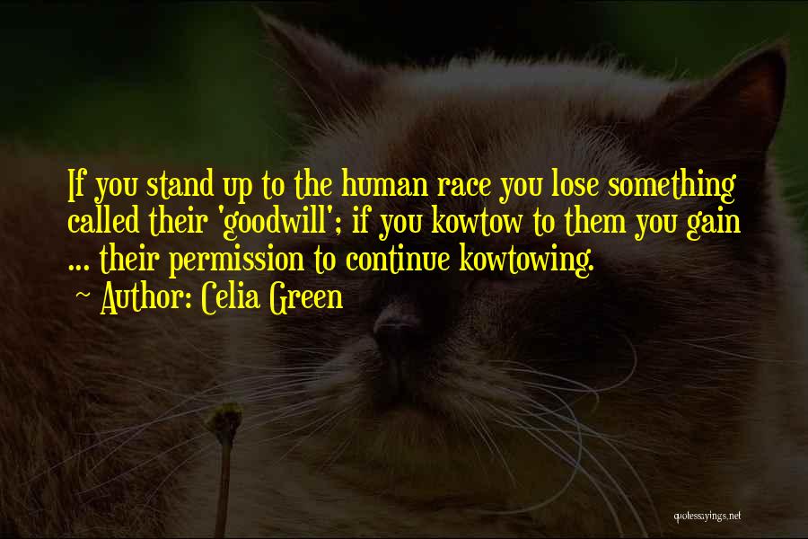 Celia Green Quotes: If You Stand Up To The Human Race You Lose Something Called Their 'goodwill'; If You Kowtow To Them You