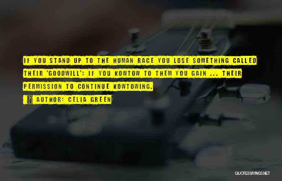 Celia Green Quotes: If You Stand Up To The Human Race You Lose Something Called Their 'goodwill'; If You Kowtow To Them You