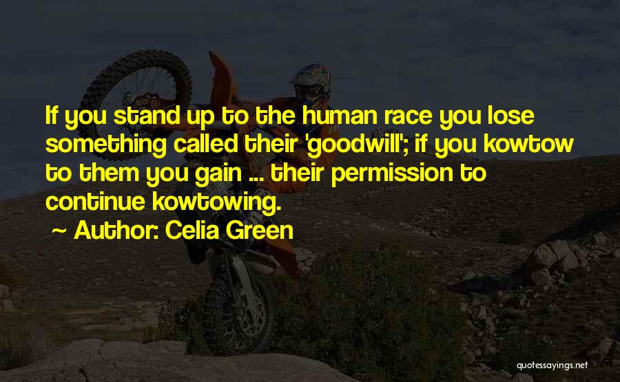 Celia Green Quotes: If You Stand Up To The Human Race You Lose Something Called Their 'goodwill'; If You Kowtow To Them You