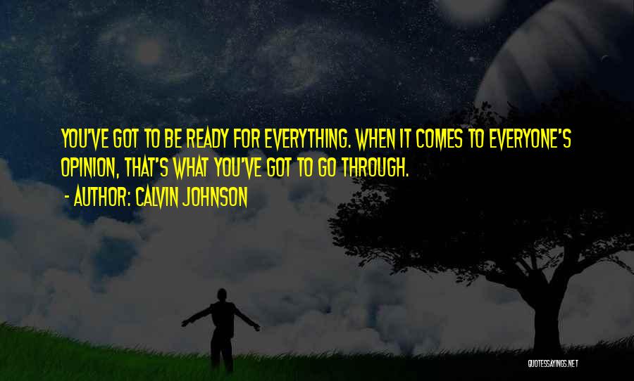 Calvin Johnson Quotes: You've Got To Be Ready For Everything. When It Comes To Everyone's Opinion, That's What You've Got To Go Through.