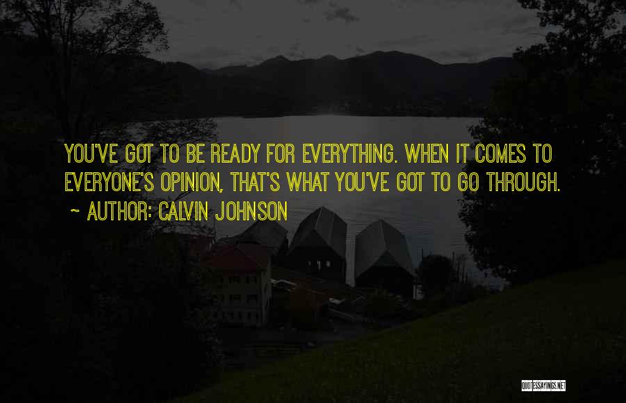 Calvin Johnson Quotes: You've Got To Be Ready For Everything. When It Comes To Everyone's Opinion, That's What You've Got To Go Through.