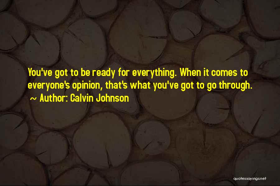 Calvin Johnson Quotes: You've Got To Be Ready For Everything. When It Comes To Everyone's Opinion, That's What You've Got To Go Through.