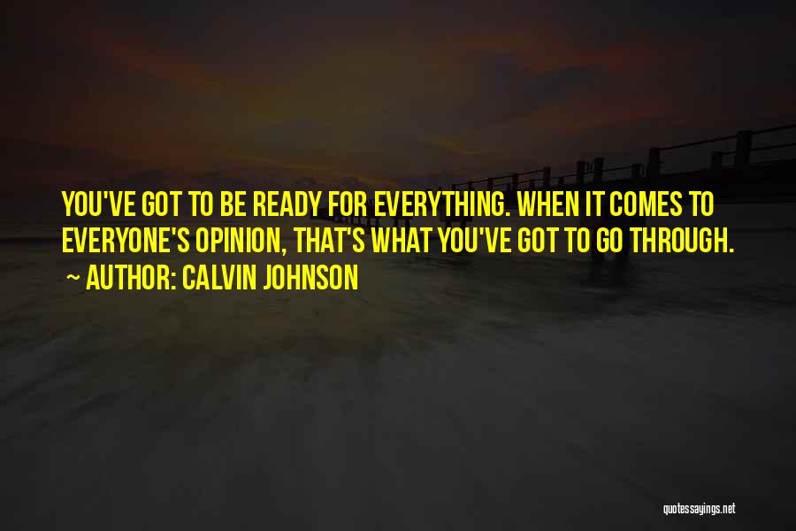 Calvin Johnson Quotes: You've Got To Be Ready For Everything. When It Comes To Everyone's Opinion, That's What You've Got To Go Through.