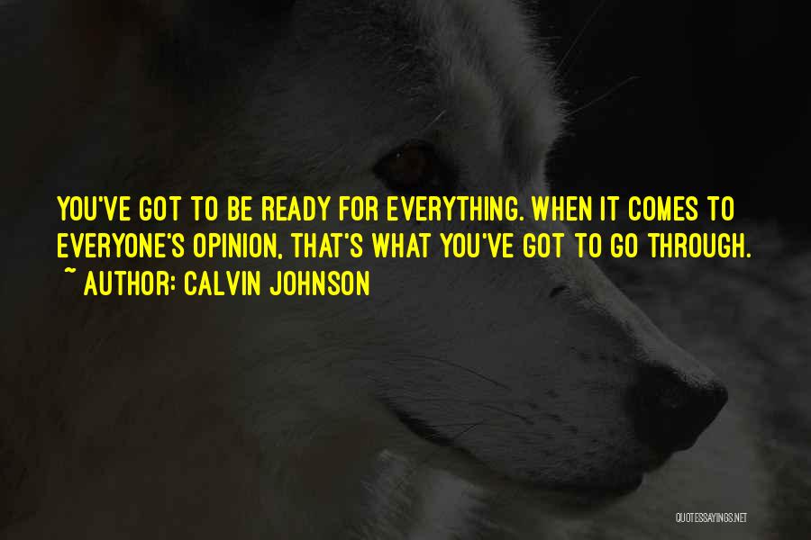 Calvin Johnson Quotes: You've Got To Be Ready For Everything. When It Comes To Everyone's Opinion, That's What You've Got To Go Through.