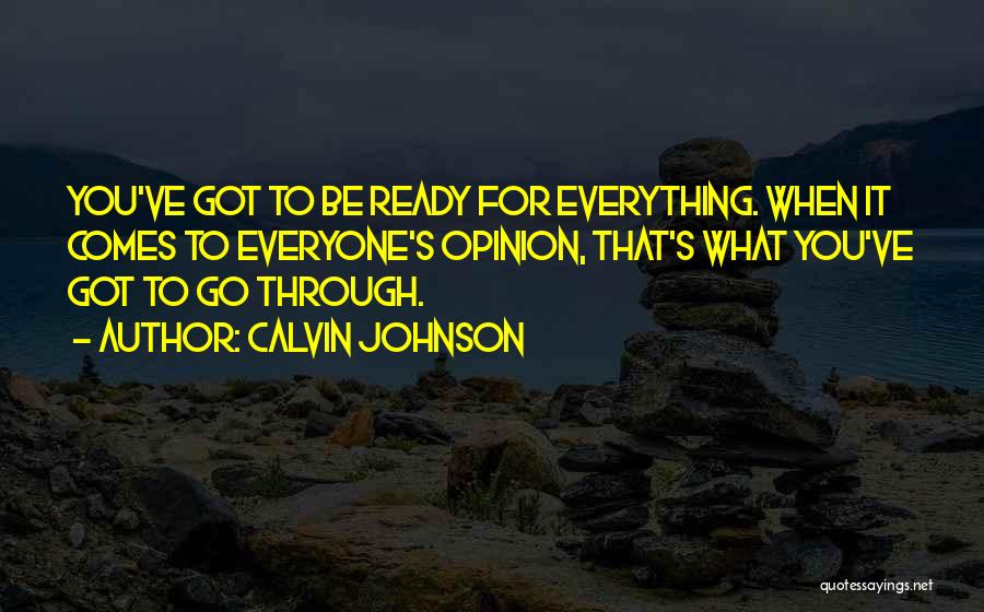 Calvin Johnson Quotes: You've Got To Be Ready For Everything. When It Comes To Everyone's Opinion, That's What You've Got To Go Through.
