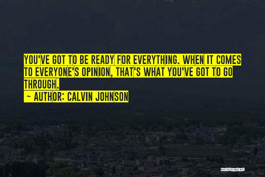 Calvin Johnson Quotes: You've Got To Be Ready For Everything. When It Comes To Everyone's Opinion, That's What You've Got To Go Through.