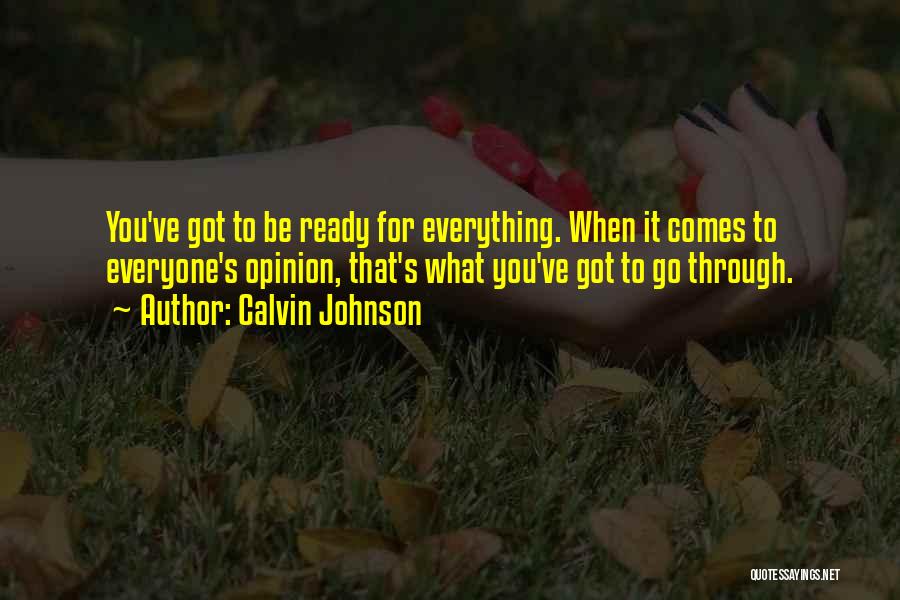 Calvin Johnson Quotes: You've Got To Be Ready For Everything. When It Comes To Everyone's Opinion, That's What You've Got To Go Through.