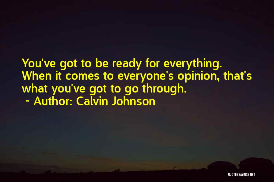 Calvin Johnson Quotes: You've Got To Be Ready For Everything. When It Comes To Everyone's Opinion, That's What You've Got To Go Through.
