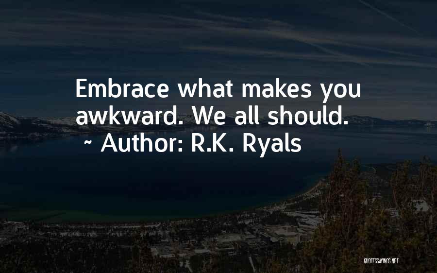 R.K. Ryals Quotes: Embrace What Makes You Awkward. We All Should.