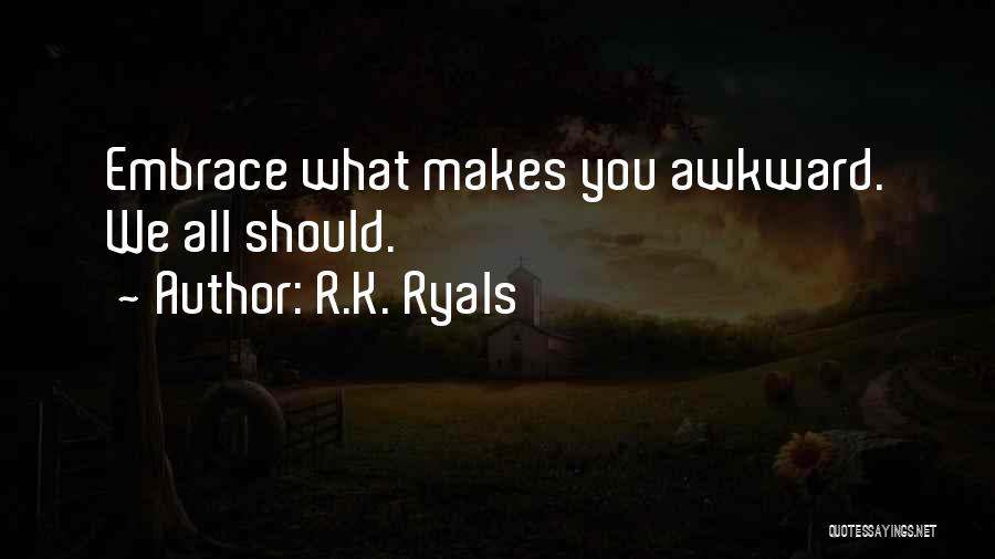 R.K. Ryals Quotes: Embrace What Makes You Awkward. We All Should.